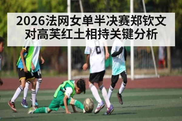 2026法网女单半决赛郑钦文对高芙红土相持关键分析
