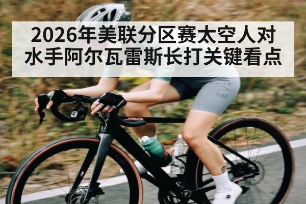 2026年美联分区赛太空人对水手阿尔瓦雷斯长打关键看点